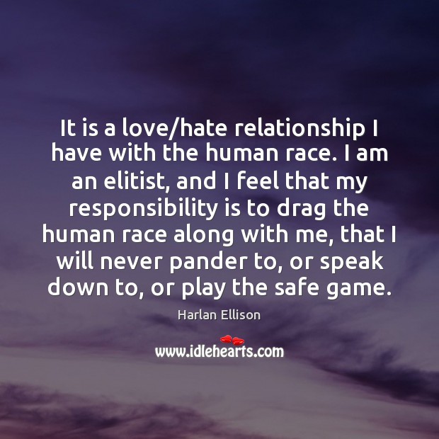 It is a love/hate relationship I have with the human race. Responsibility Quotes Image