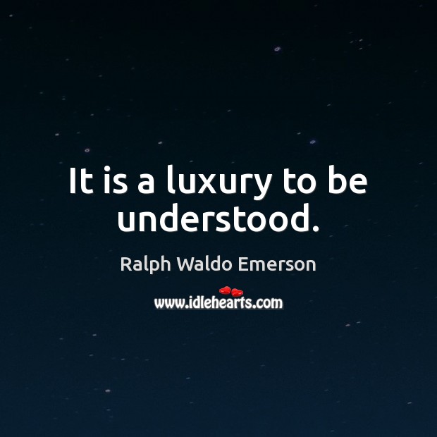 It is a luxury to be understood. Ralph Waldo Emerson Picture Quote