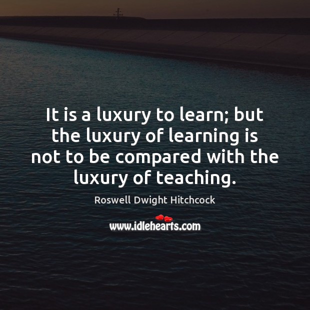 It is a luxury to learn; but the luxury of learning is Learning Quotes Image