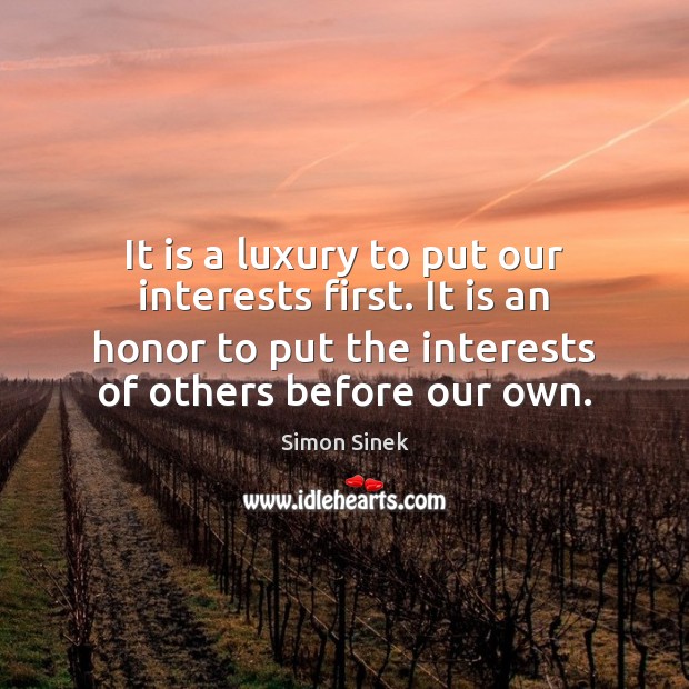 It is a luxury to put our interests first. It is an Simon Sinek Picture Quote