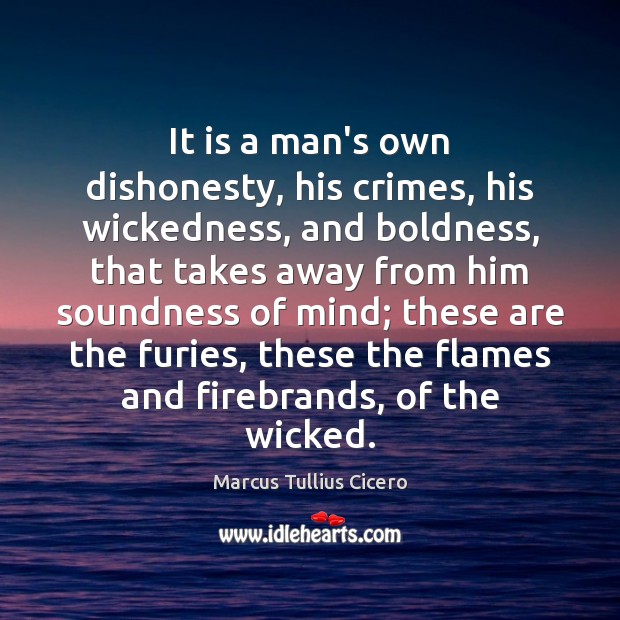 It is a man’s own dishonesty, his crimes, his wickedness, and boldness, Marcus Tullius Cicero Picture Quote