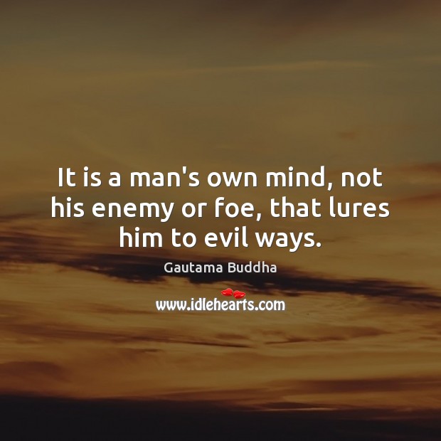 It is a man’s own mind, not his enemy or foe, that lures him to evil ways. Gautama Buddha Picture Quote
