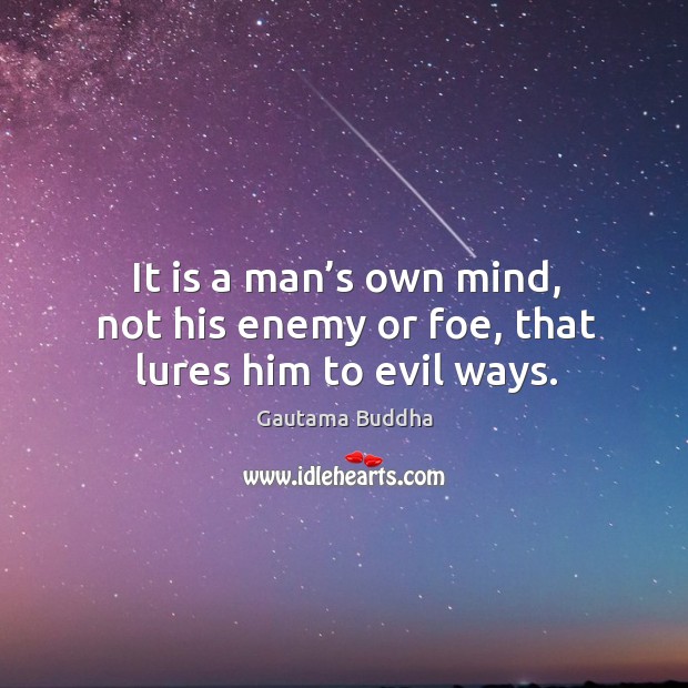 It is a man’s own mind, not his enemy or foe, that lures him to evil ways. Gautama Buddha Picture Quote