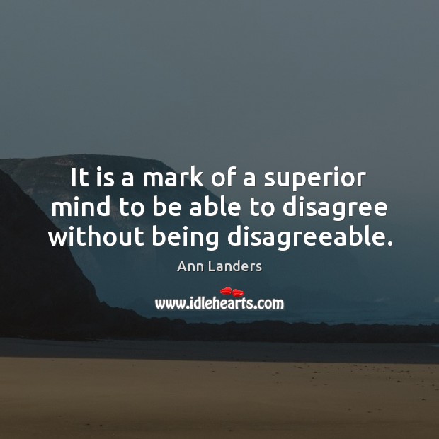 It is a mark of a superior mind to be able to disagree without being disagreeable. Ann Landers Picture Quote