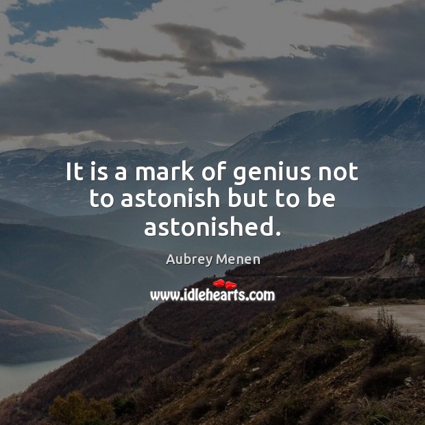 It is a mark of genius not to astonish but to be astonished. Aubrey Menen Picture Quote