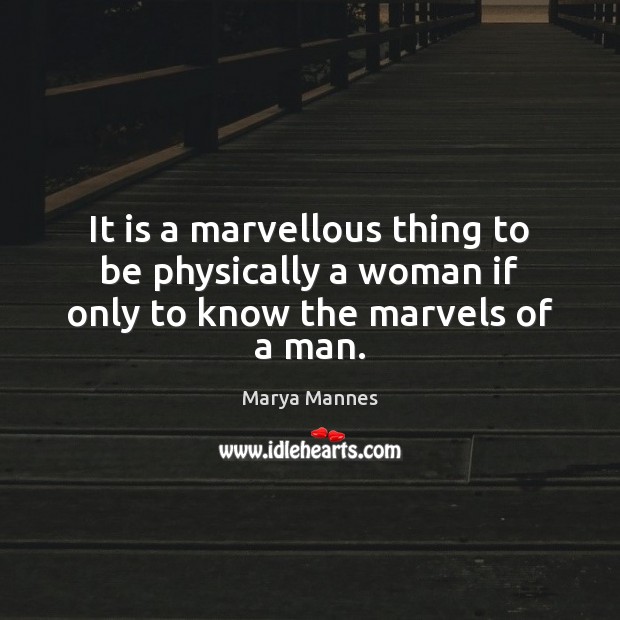 It is a marvellous thing to be physically a woman if only to know the marvels of a man. Marya Mannes Picture Quote