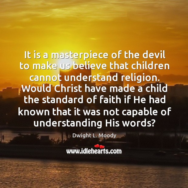It is a masterpiece of the devil to make us believe that children cannot understand religion. Understanding Quotes Image