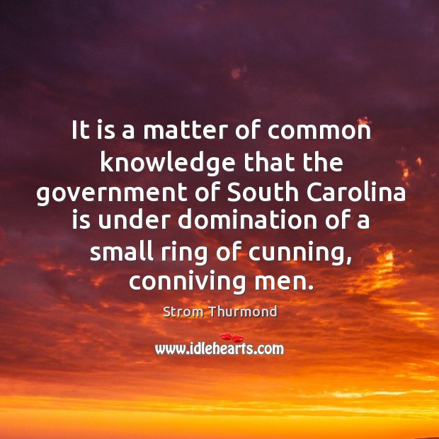 It is a matter of common knowledge that the government of south carolina is Strom Thurmond Picture Quote