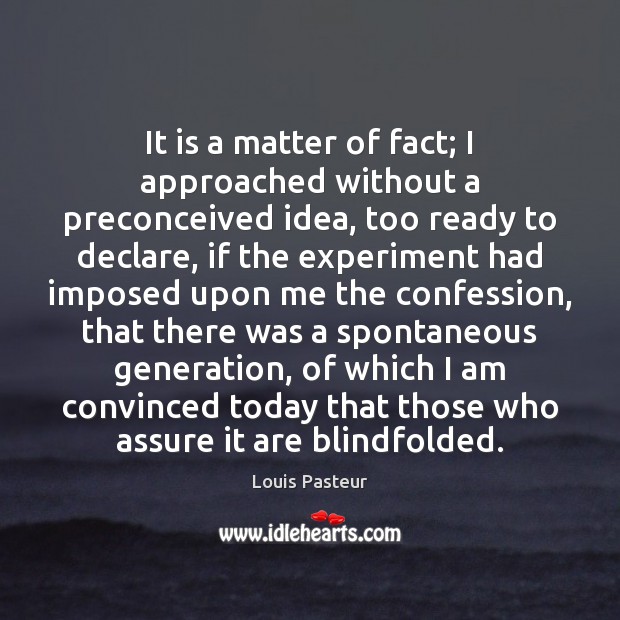 It is a matter of fact; I approached without a preconceived idea, 