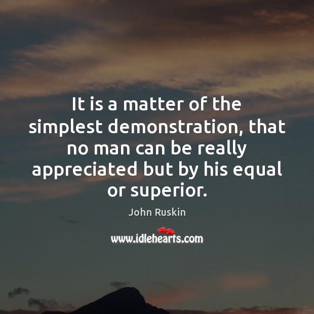 It is a matter of the simplest demonstration, that no man can John Ruskin Picture Quote
