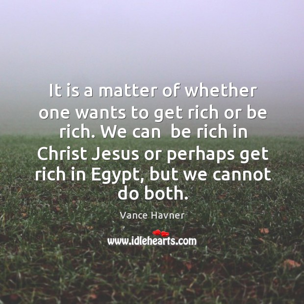 It is a matter of whether one wants to get rich or Vance Havner Picture Quote
