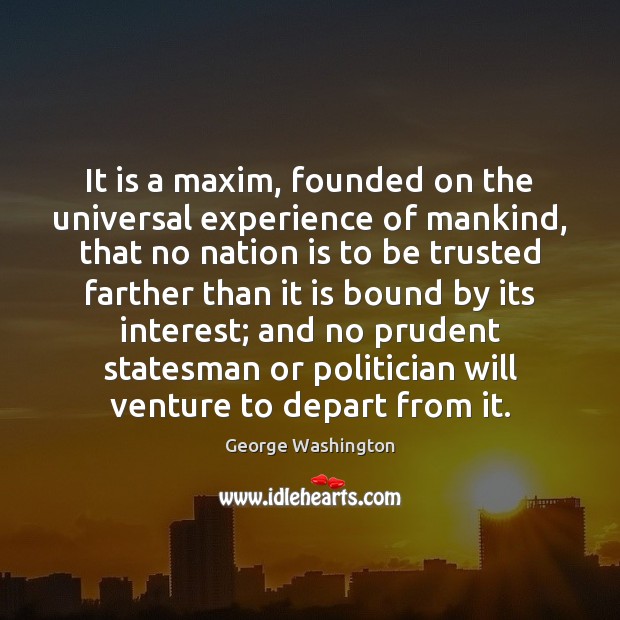 It is a maxim, founded on the universal experience of mankind, that George Washington Picture Quote