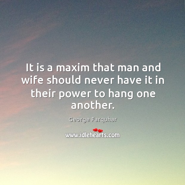 It is a maxim that man and wife should never have it in their power to hang one another. George Farquhar Picture Quote