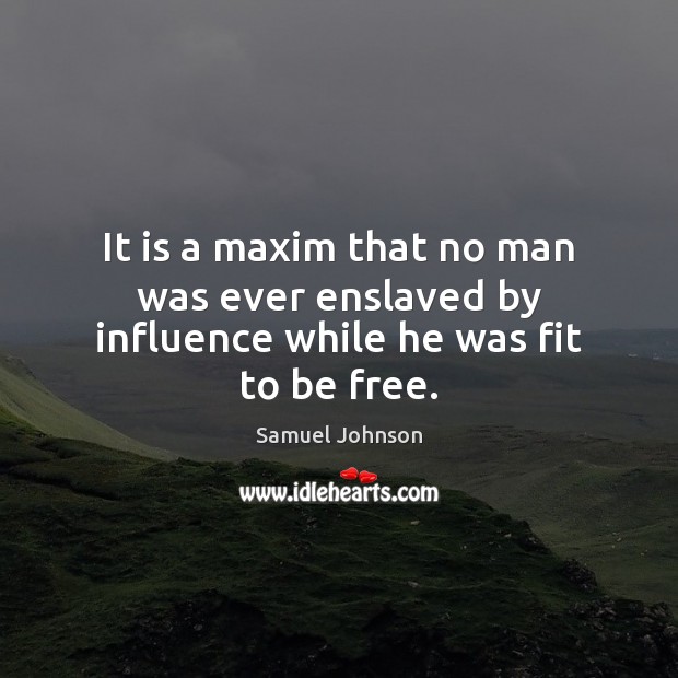 It is a maxim that no man was ever enslaved by influence while he was fit to be free. Samuel Johnson Picture Quote