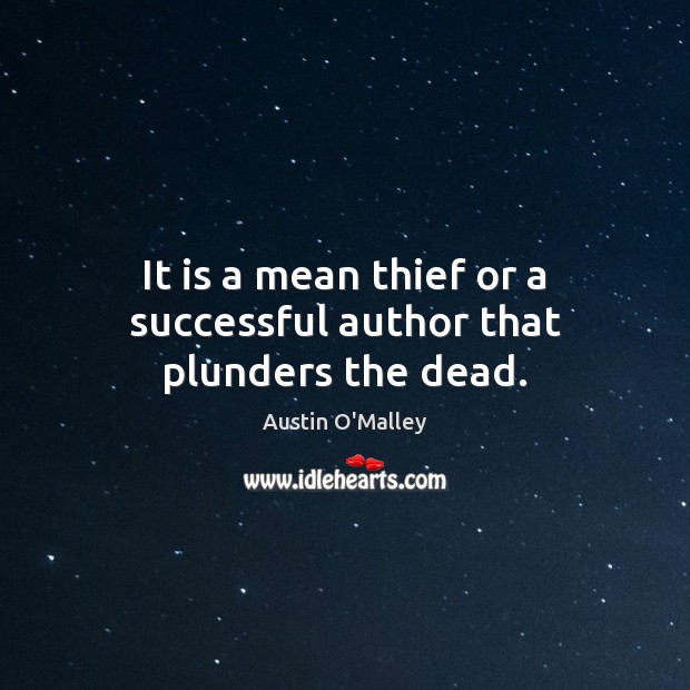 It is a mean thief or a successful author that plunders the dead. Austin O’Malley Picture Quote