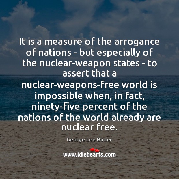 It is a measure of the arrogance of nations – but especially George Lee Butler Picture Quote