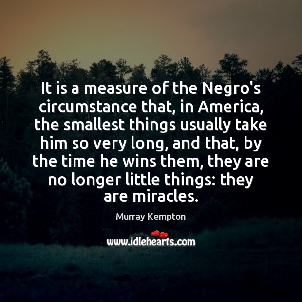 It is a measure of the Negro’s circumstance that, in America, the Murray Kempton Picture Quote