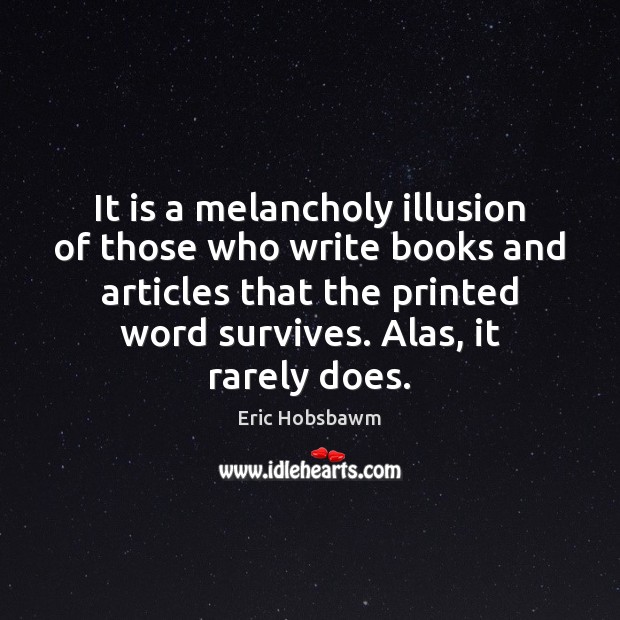 It is a melancholy illusion of those who write books and articles Eric Hobsbawm Picture Quote