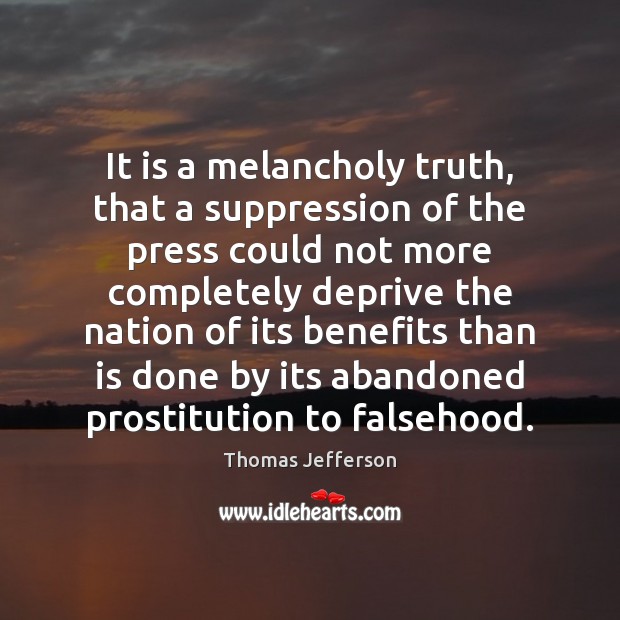 It is a melancholy truth, that a suppression of the press could Thomas Jefferson Picture Quote