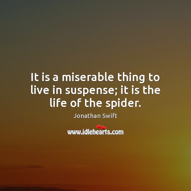 It is a miserable thing to live in suspense; it is the life of the spider. Jonathan Swift Picture Quote