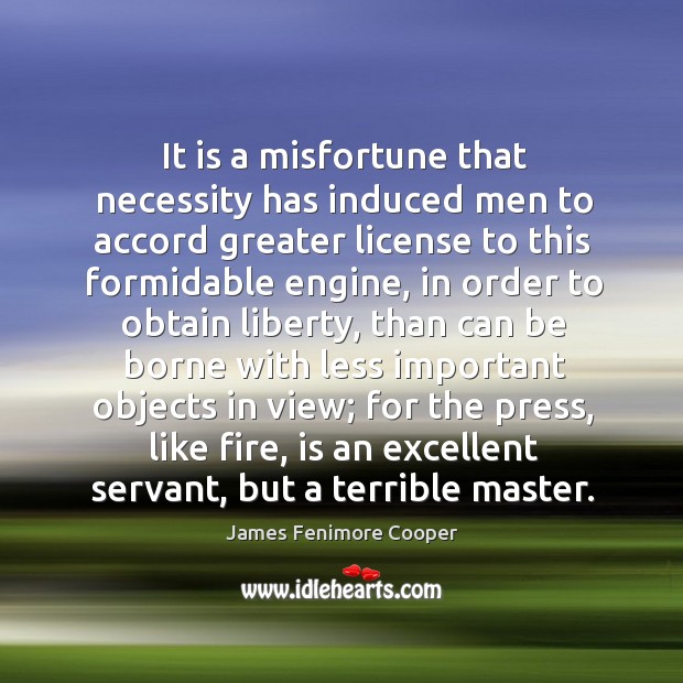 It is a misfortune that necessity has induced men to accord greater license to this formidable engine James Fenimore Cooper Picture Quote