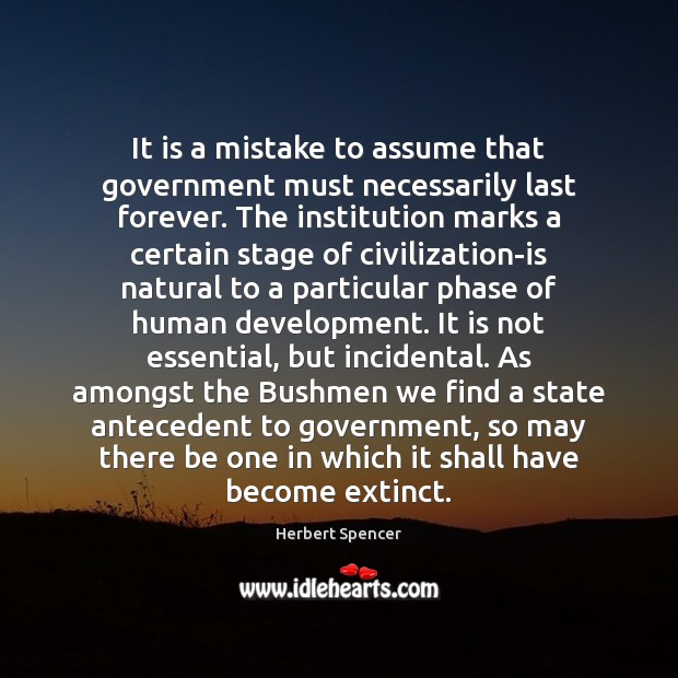 It is a mistake to assume that government must necessarily last forever. Herbert Spencer Picture Quote