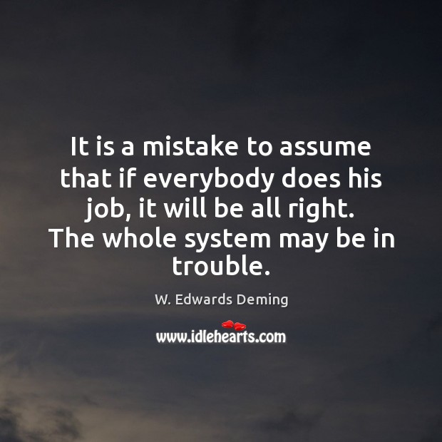 It is a mistake to assume that if everybody does his job, W. Edwards Deming Picture Quote