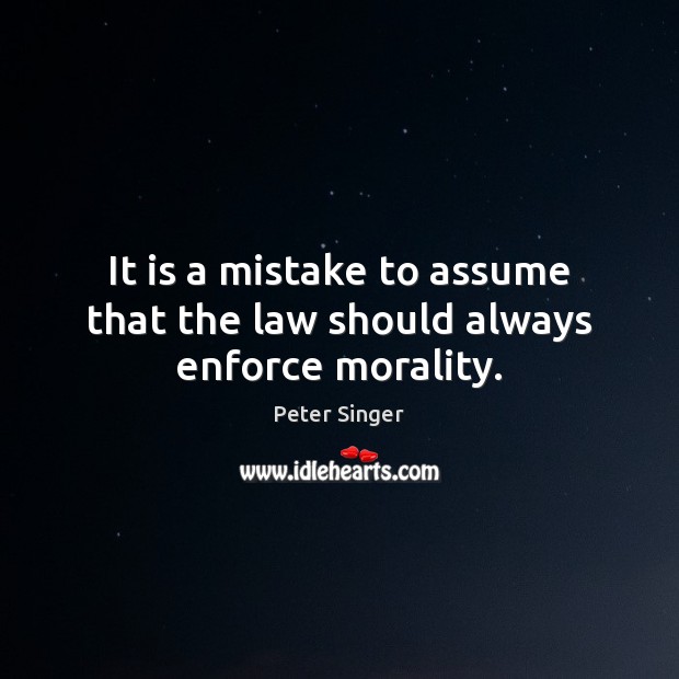 It is a mistake to assume that the law should always enforce morality. Peter Singer Picture Quote