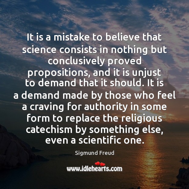 It is a mistake to believe that science consists in nothing but Sigmund Freud Picture Quote