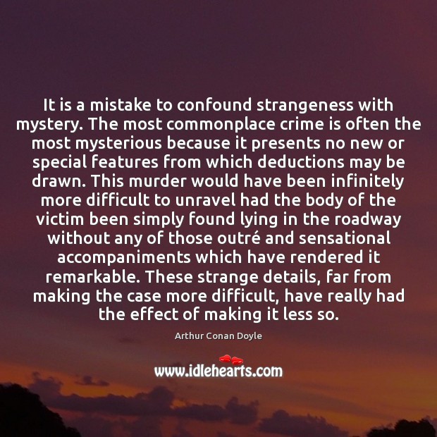 It is a mistake to confound strangeness with mystery. The most commonplace Arthur Conan Doyle Picture Quote