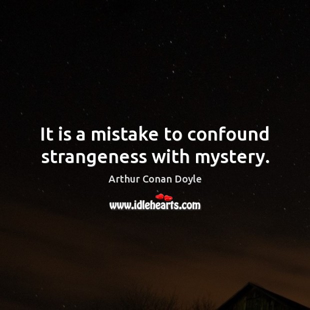 It is a mistake to confound strangeness with mystery. Image