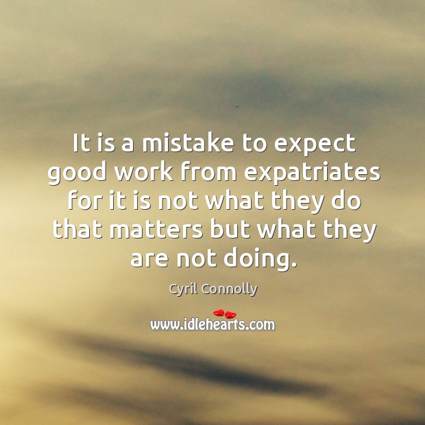 It is a mistake to expect good work from expatriates for it is not what they do that Image