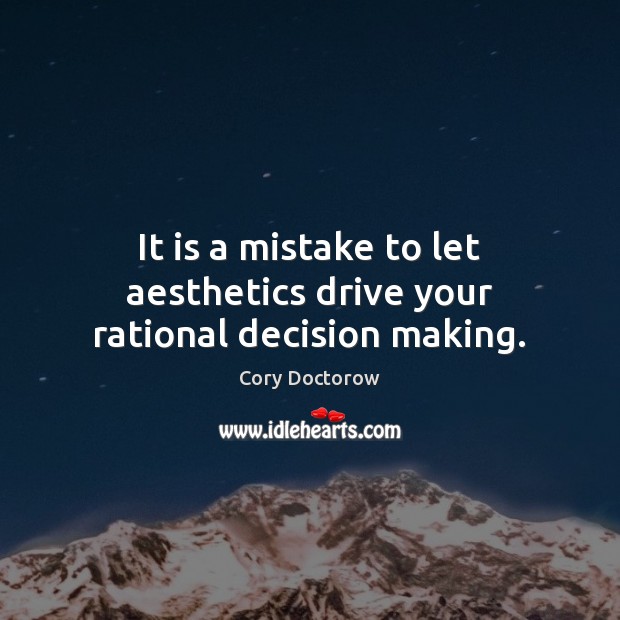 It is a mistake to let aesthetics drive your rational decision making. Cory Doctorow Picture Quote