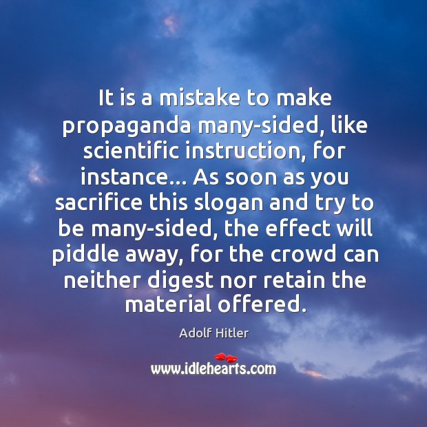 It is a mistake to make propaganda many-sided, like scientific instruction, for Adolf Hitler Picture Quote