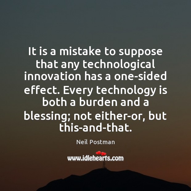It is a mistake to suppose that any technological innovation has a Neil Postman Picture Quote