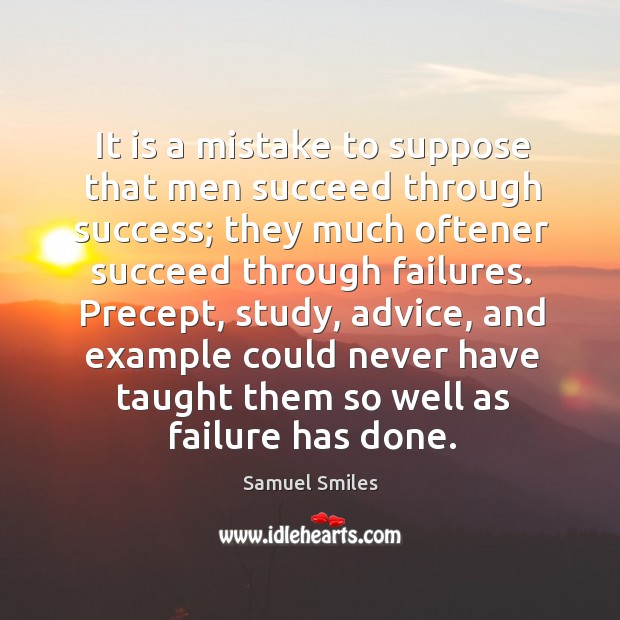 It is a mistake to suppose that men succeed through success; they much oftener succeed through failures. Image