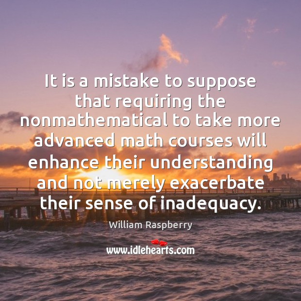 It is a mistake to suppose that requiring the nonmathematical to take William Raspberry Picture Quote