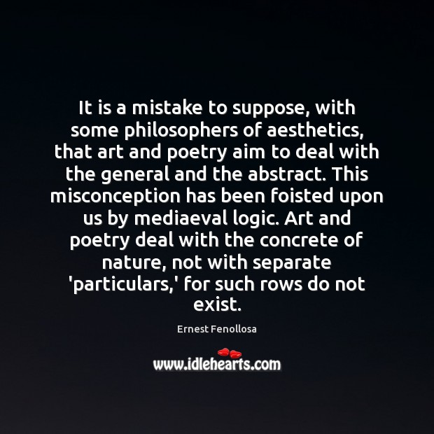 It is a mistake to suppose, with some philosophers of aesthetics, that Ernest Fenollosa Picture Quote