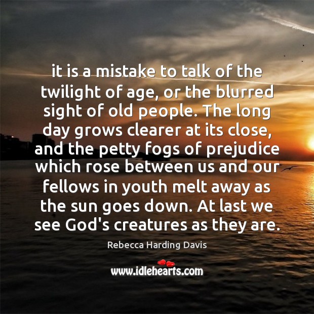 It is a mistake to talk of the twilight of age, or Image