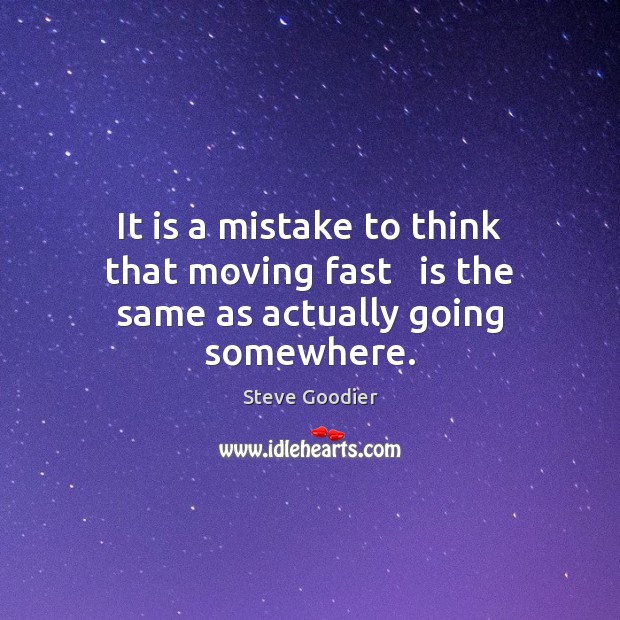 It is a mistake to think that moving fast   is the same as actually going somewhere. Steve Goodier Picture Quote