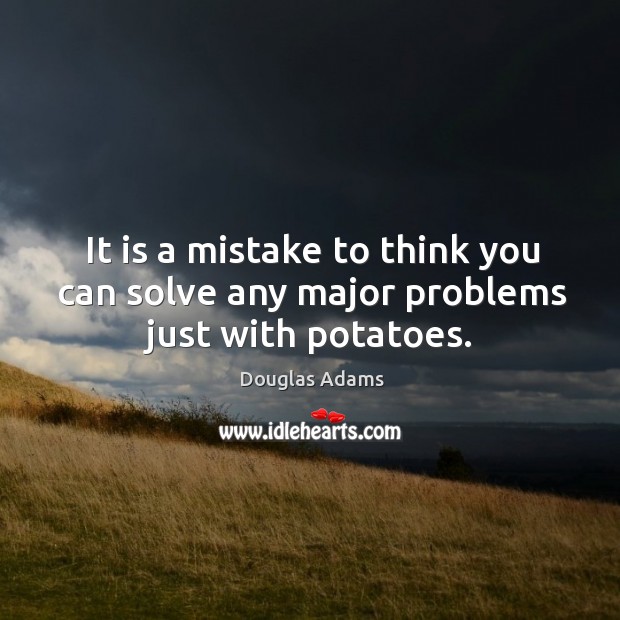 It is a mistake to think you can solve any major problems just with potatoes. Douglas Adams Picture Quote