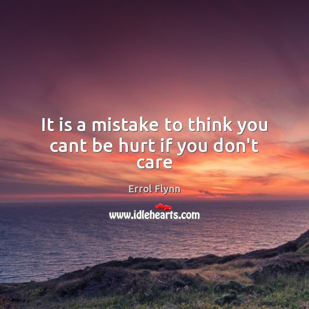 It is a mistake to think you cant be hurt if you don’t care Errol Flynn Picture Quote