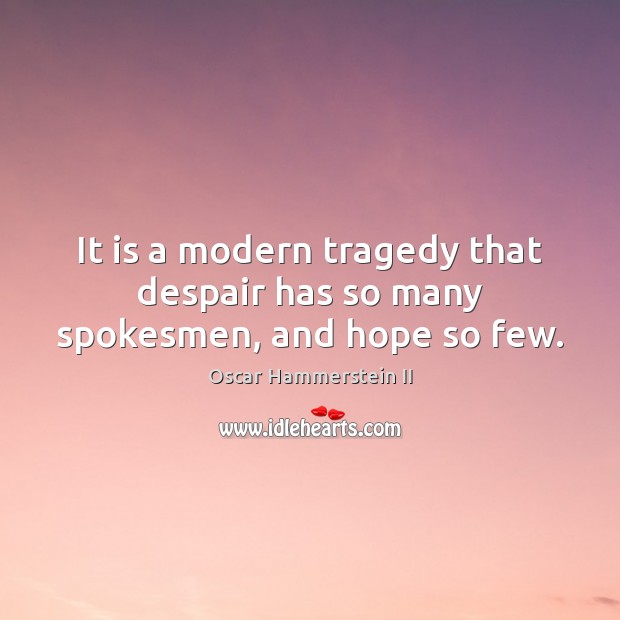 It is a modern tragedy that despair has so many spokesmen, and hope so few. Oscar Hammerstein II Picture Quote