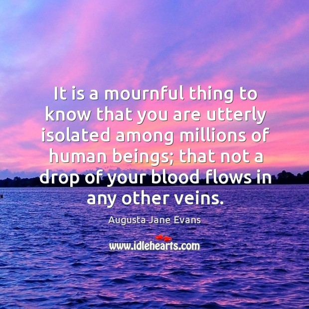 It is a mournful thing to know that you are utterly isolated Image