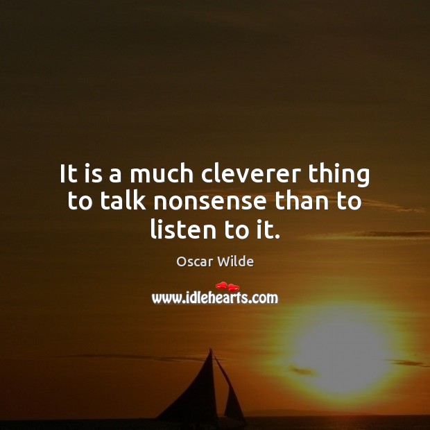 It is a much cleverer thing to talk nonsense than to listen to it. Oscar Wilde Picture Quote