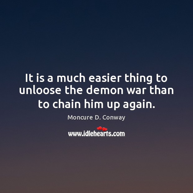 It is a much easier thing to unloose the demon war than to chain him up again. Image