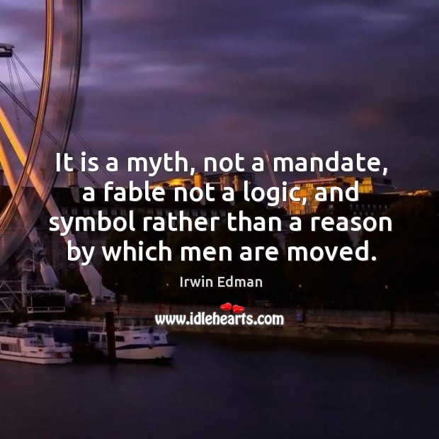 It is a myth, not a mandate, a fable not a logic, and symbol rather than a reason by which men are moved. Irwin Edman Picture Quote
