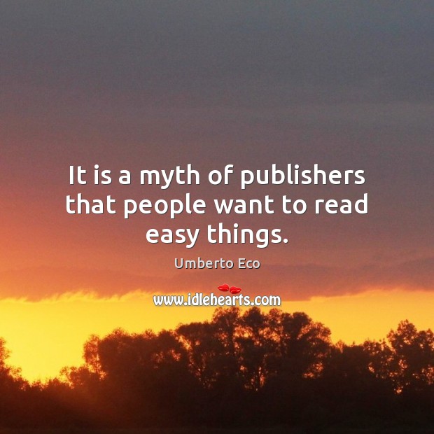 It is a myth of publishers that people want to read easy things. Umberto Eco Picture Quote