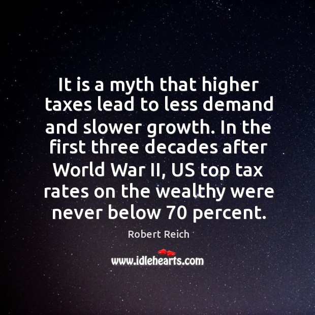 It is a myth that higher taxes lead to less demand and Robert Reich Picture Quote