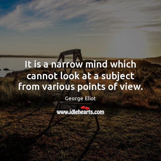 It is a narrow mind which cannot look at a subject from various points of view. Image